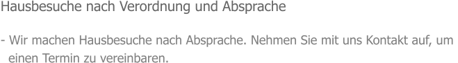 Hausbesuche nach Verordnung und Absprache  - Wir machen Hausbesuche nach Absprache. Nehmen Sie mit uns Kontakt auf, um    einen Termin zu vereinbaren.